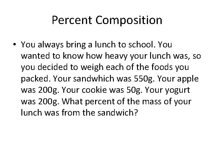 Percent Composition • You always bring a lunch to school. You wanted to know