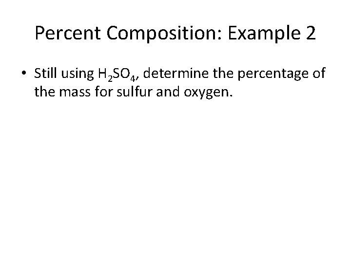 Percent Composition: Example 2 • Still using H 2 SO 4, determine the percentage