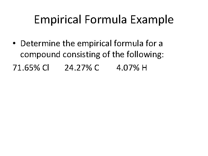 Empirical Formula Example • Determine the empirical formula for a compound consisting of the