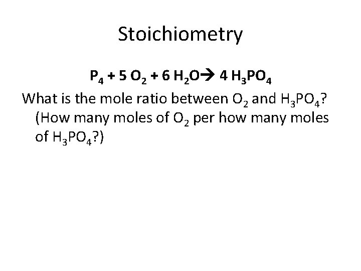 Stoichiometry P 4 + 5 O 2 + 6 H 2 O 4 H