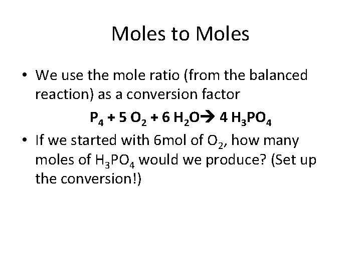 Moles to Moles • We use the mole ratio (from the balanced reaction) as