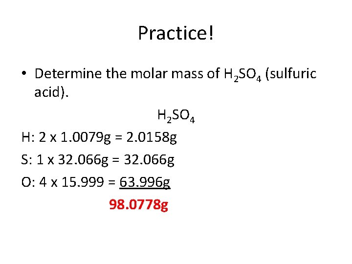 Practice! • Determine the molar mass of H 2 SO 4 (sulfuric acid). H