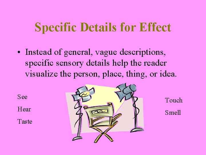 Specific Details for Effect • Instead of general, vague descriptions, specific sensory details help