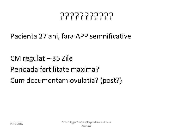 ? ? ? Pacienta 27 ani, fara APP semnificative CM regulat – 35 Zile