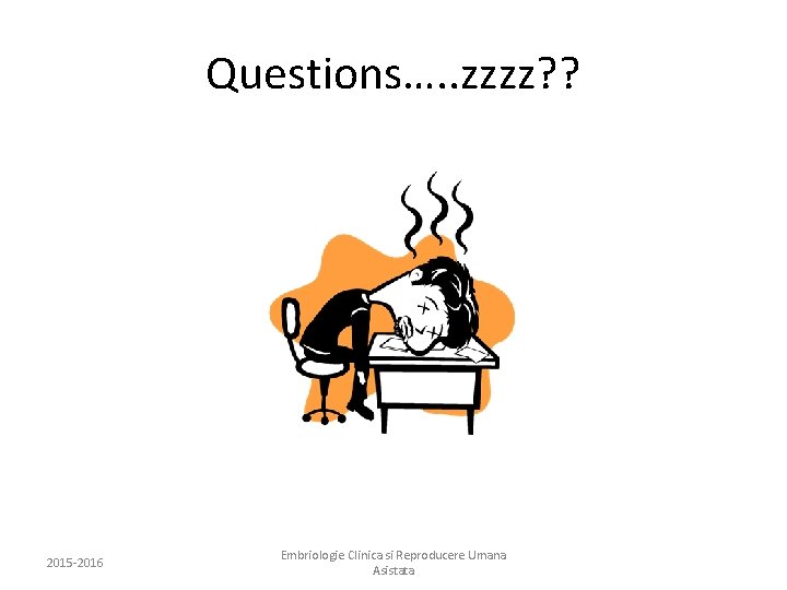 Questions…. . zzzz? ? 2015 -2016 Embriologie Clinica si Reproducere Umana Asistata 
