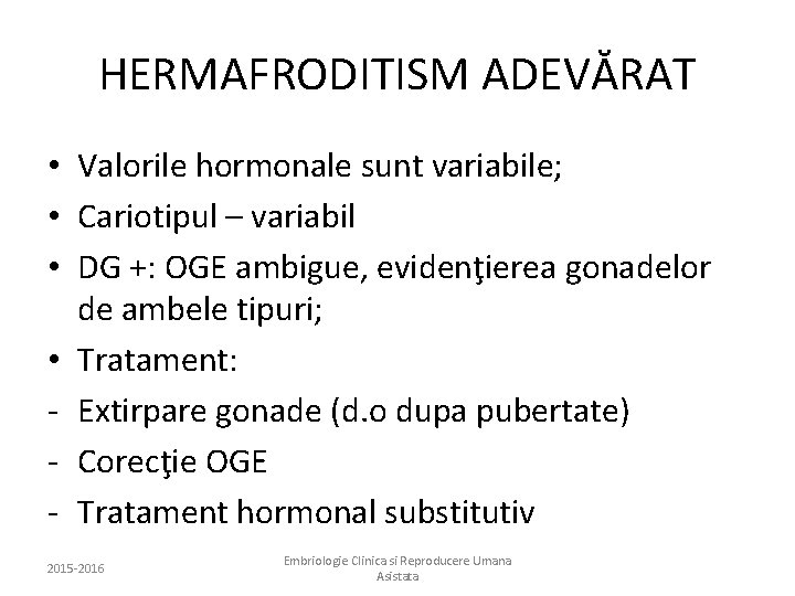 HERMAFRODITISM ADEVĂRAT • Valorile hormonale sunt variabile; • Cariotipul – variabil • DG +: