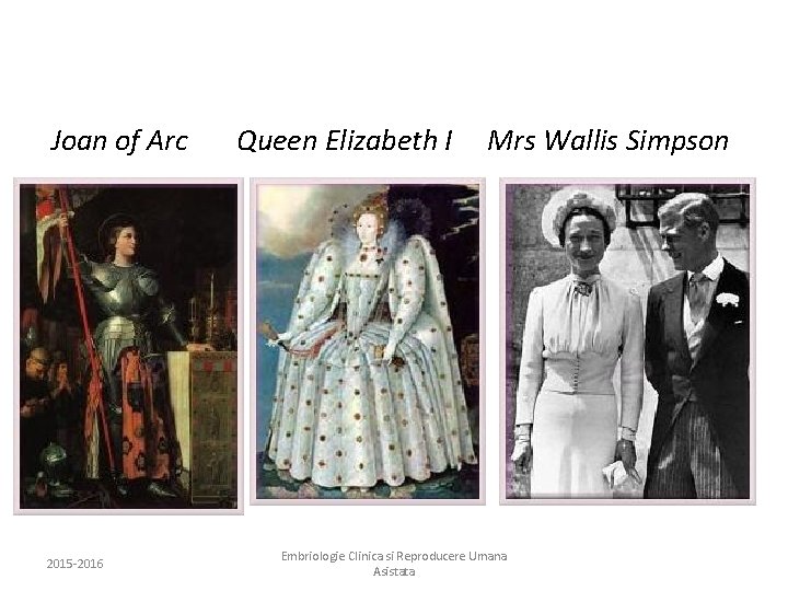 Joan of Arc Queen Elizabeth I Mrs Wallis Simpson 2015 -2016 Embriologie Clinica si