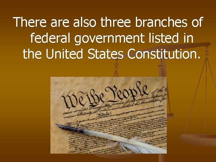 There also three branches of federal government listed in the United States Constitution. 