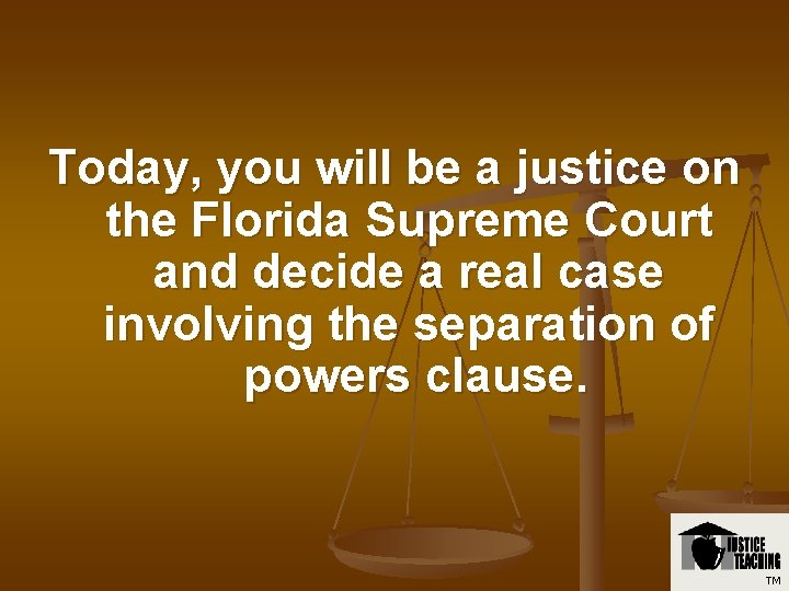 Today, you will be a justice on the Florida Supreme Court and decide a