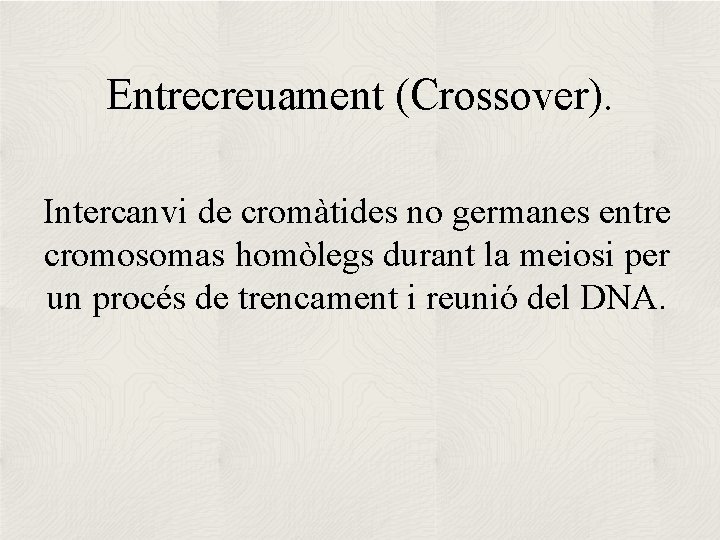 Entrecreuament (Crossover). Intercanvi de cromàtides no germanes entre cromosomas homòlegs durant la meiosi per