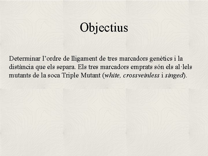 Objectius Determinar l’ordre de lligament de tres marcadors genètics i la distància que els