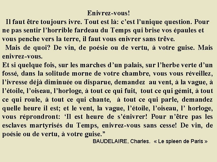  Enivrez-vous! Il faut être toujours ivre. Tout est là: c’est l’unique question. Pour