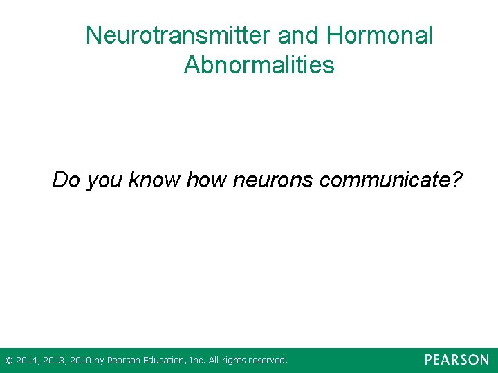 Neurotransmitter and Hormonal Abnormalities Do you know how neurons communicate? © 2014, 2013, 2010