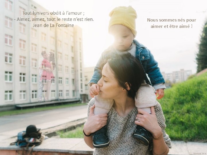 Nous sommes nés pour aimer et être aimé ! Nous sommes nés pour aimer et être aimé !