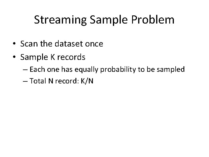 Streaming Sample Problem • Scan the dataset once • Sample K records – Each