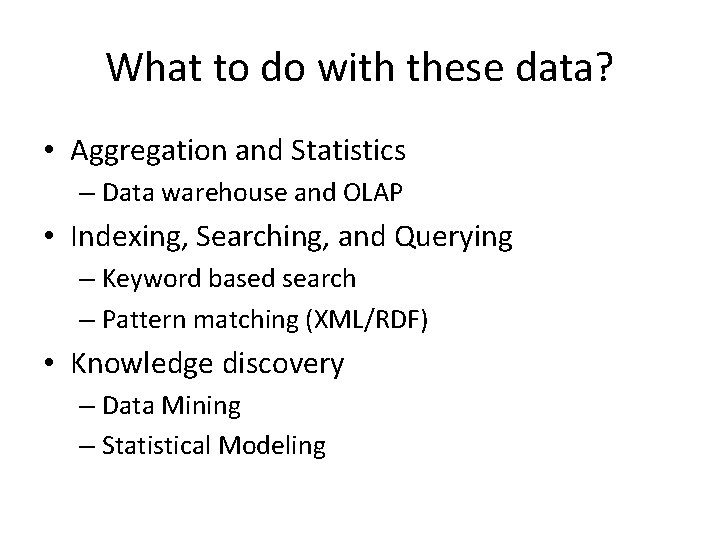 What to do with these data? • Aggregation and Statistics – Data warehouse and