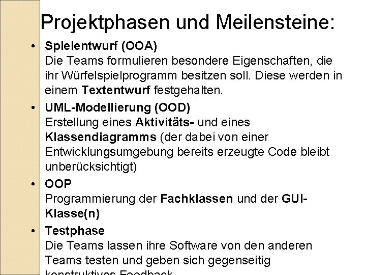 Projektphasen und Meilensteine: • Spielentwurf (OOA) Die Teams formulieren besondere Eigenschaften, die ihr Würfelspielprogramm