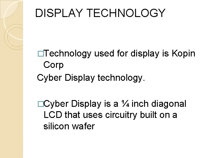 DISPLAY TECHNOLOGY �Technology used for display is Kopin Corp Cyber Display technology. �Cyber Display