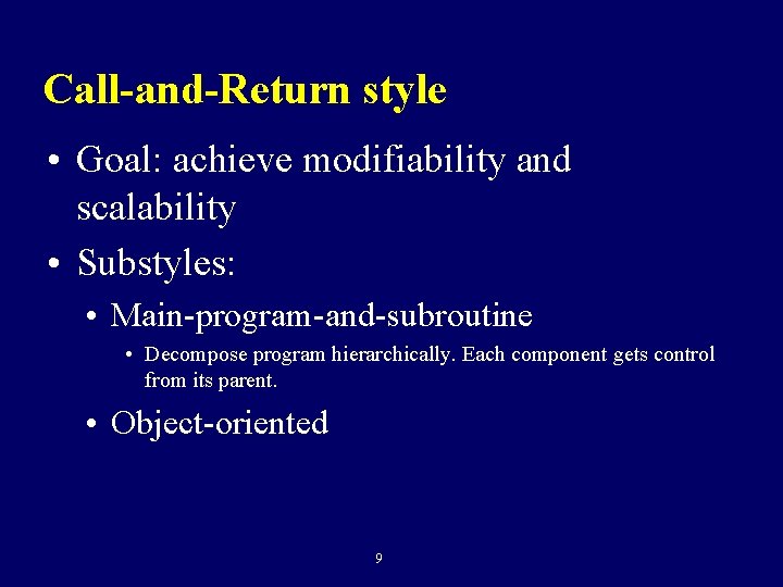 Call-and-Return style • Goal: achieve modifiability and scalability • Substyles: • Main-program-and-subroutine • Decompose