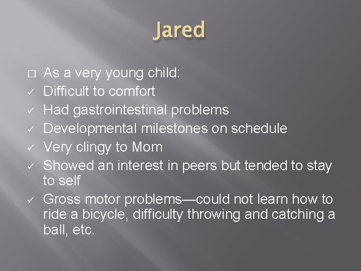 Jared � ü ü ü As a very young child: Difficult to comfort Had