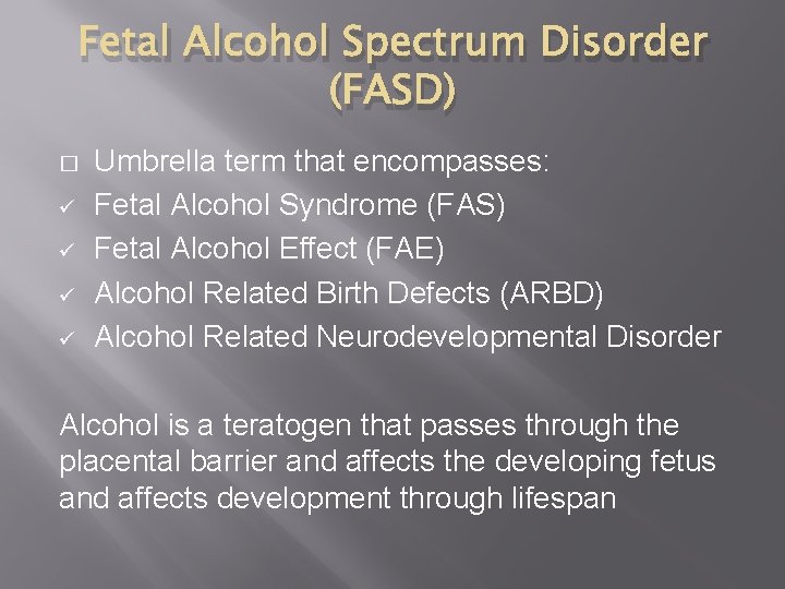 Fetal Alcohol Spectrum Disorder (FASD) � ü ü Umbrella term that encompasses: Fetal Alcohol