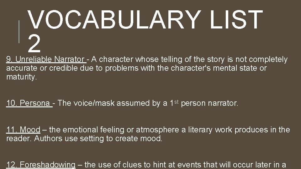 VOCABULARY LIST 2 9. Unreliable Narrator - A character whose telling of the story