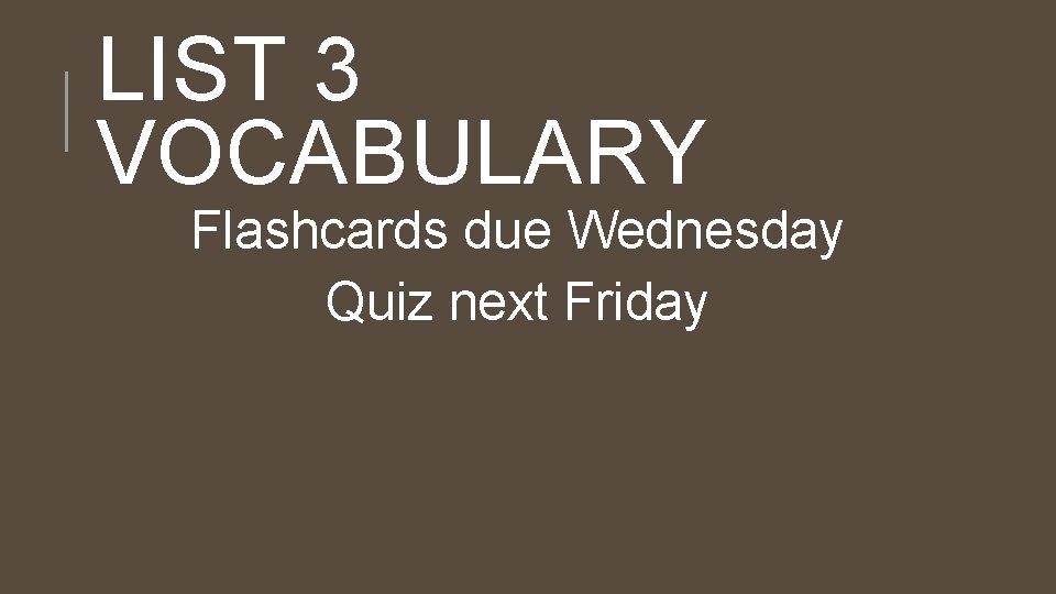 LIST 3 VOCABULARY Flashcards due Wednesday Quiz next Friday 