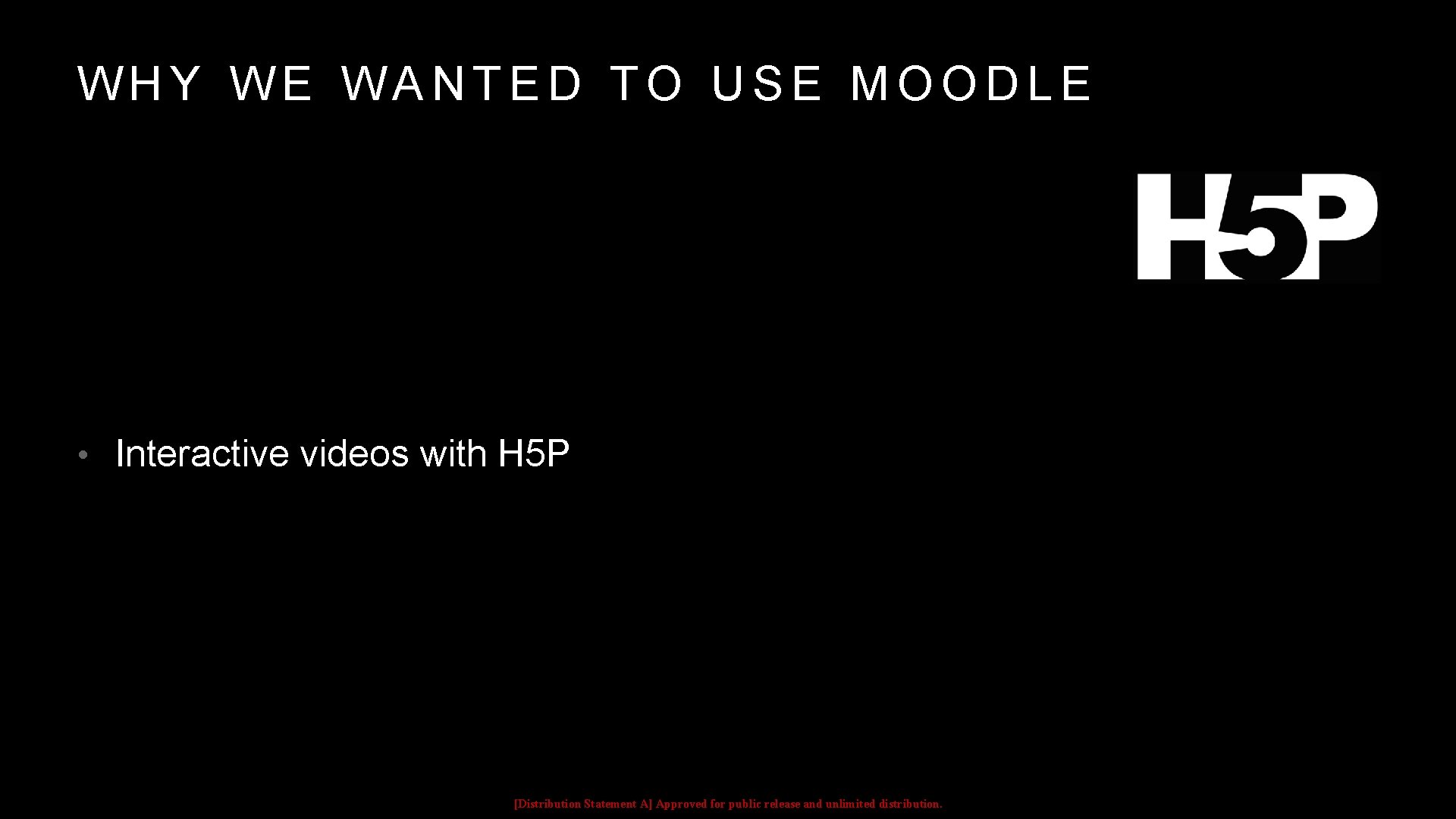 WHY WE WANTED TO USE MOODLE • Interactive videos with H 5 P [Distribution