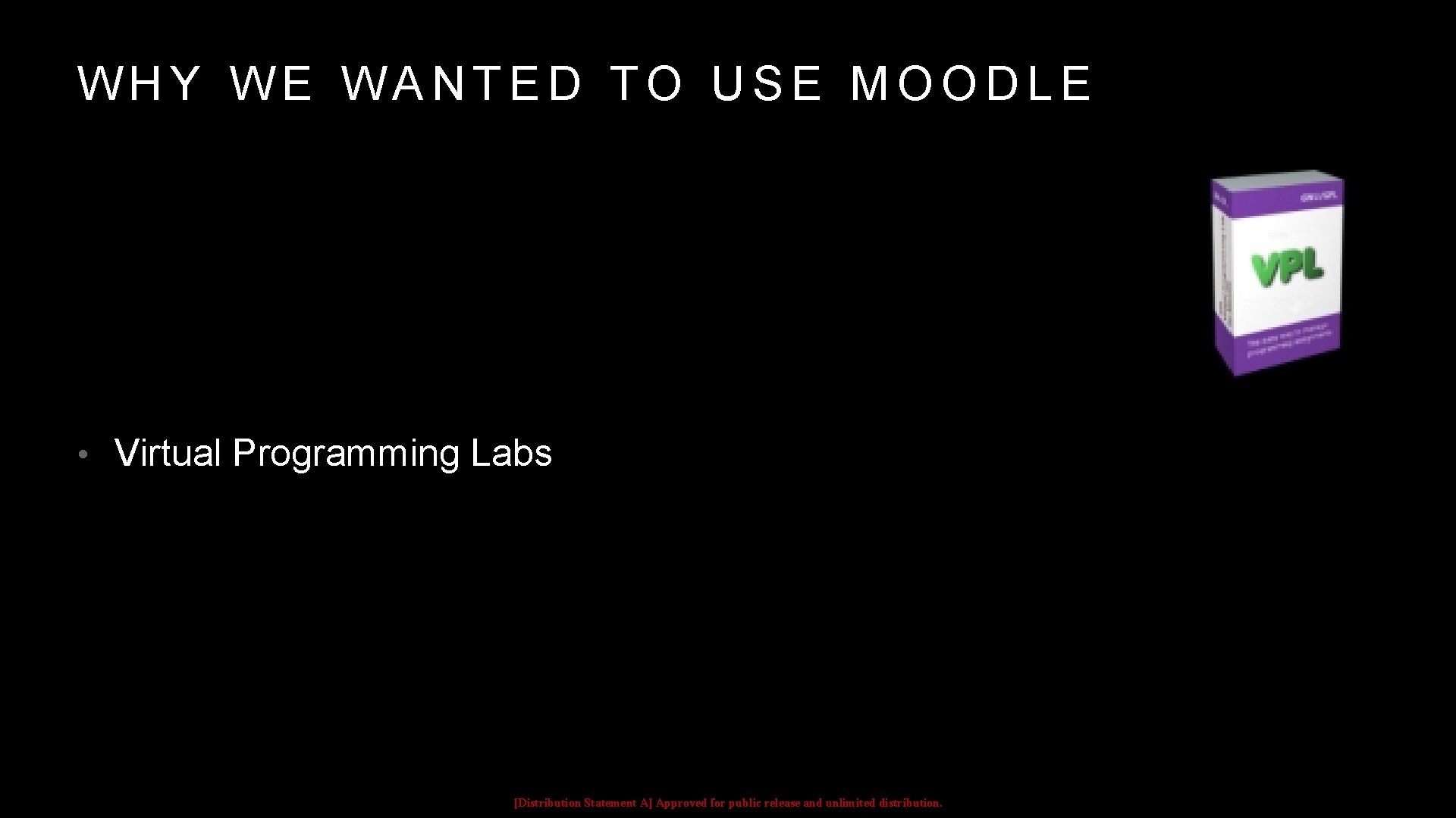 WHY WE WANTED TO USE MOODLE • Virtual Programming Labs [Distribution Statement A] Approved