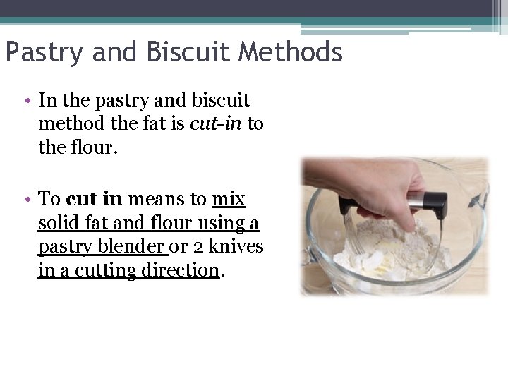 Pastry and Biscuit Methods • In the pastry and biscuit method the fat is