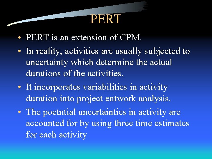 PERT • PERT is an extension of CPM. • In reality, activities are usually