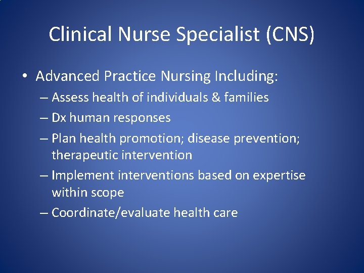 Clinical Nurse Specialist (CNS) • Advanced Practice Nursing Including: – Assess health of individuals