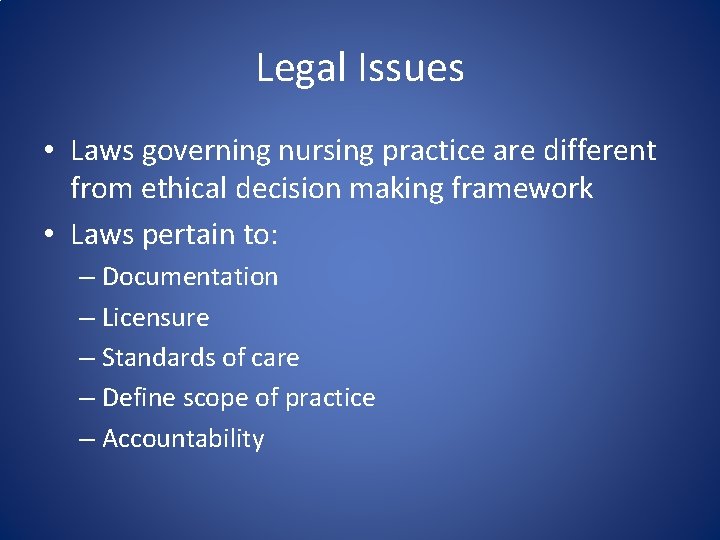 Legal Issues • Laws governing nursing practice are different from ethical decision making framework