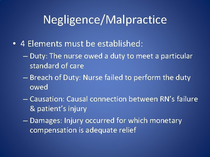 Negligence/Malpractice • 4 Elements must be established: – Duty: The nurse owed a duty