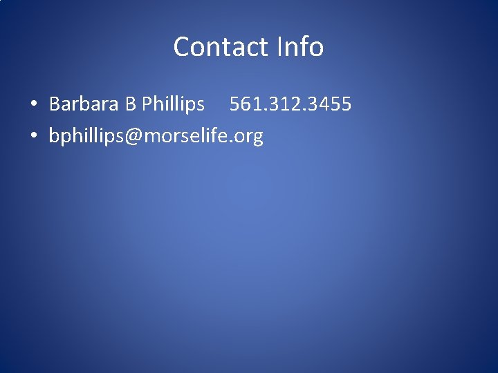 Contact Info • Barbara B Phillips 561. 312. 3455 • bphillips@morselife. org 