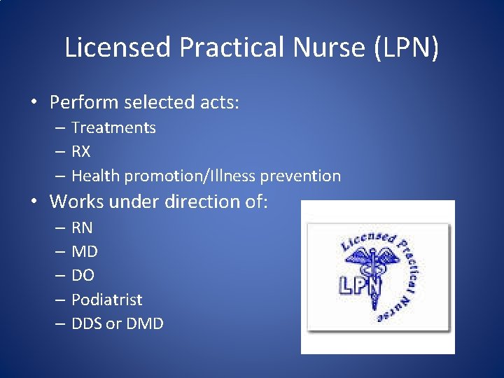 Licensed Practical Nurse (LPN) • Perform selected acts: – Treatments – RX – Health