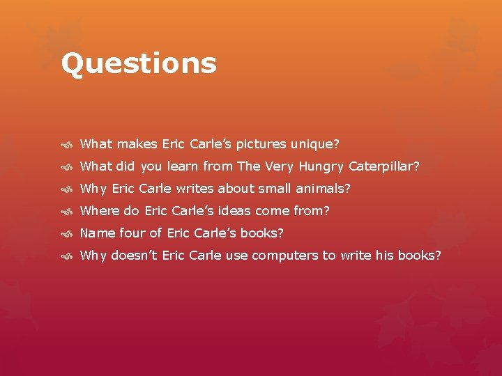 Questions What makes Eric Carle’s pictures unique? What did you learn from The Very