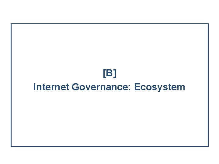 [B] Internet Governance: Ecosystem 