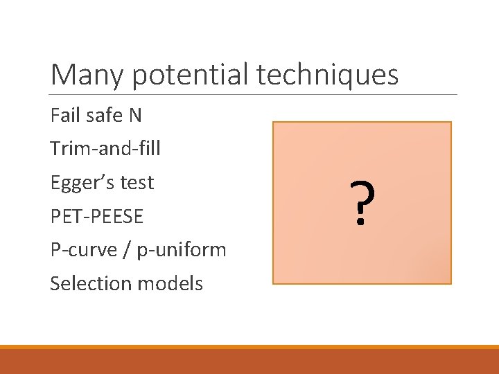 Many potential techniques Fail safe N Trim-and-fill Egger’s test PET-PEESE P-curve / p-uniform Selection