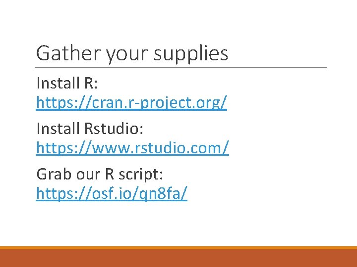 Gather your supplies Install R: https: //cran. r-project. org/ Install Rstudio: https: //www. rstudio.