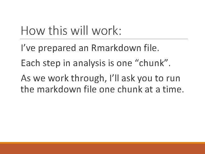 How this will work: I’ve prepared an Rmarkdown file. Each step in analysis is