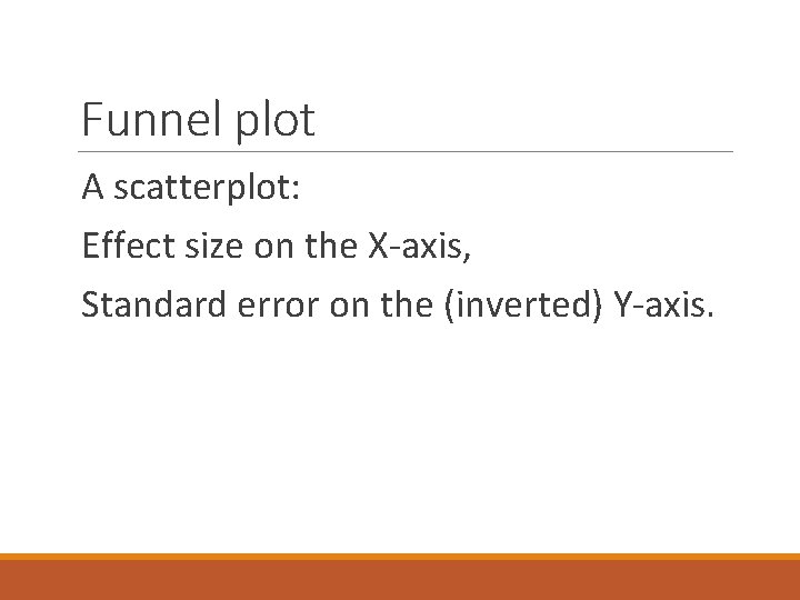 Funnel plot A scatterplot: Effect size on the X-axis, Standard error on the (inverted)