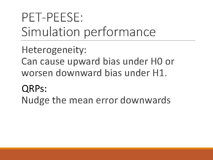 PET-PEESE: Simulation performance Heterogeneity: Can cause upward bias under H 0 or worsen downward