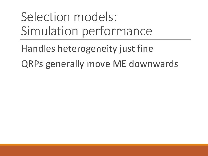 Selection models: Simulation performance Handles heterogeneity just fine QRPs generally move ME downwards 