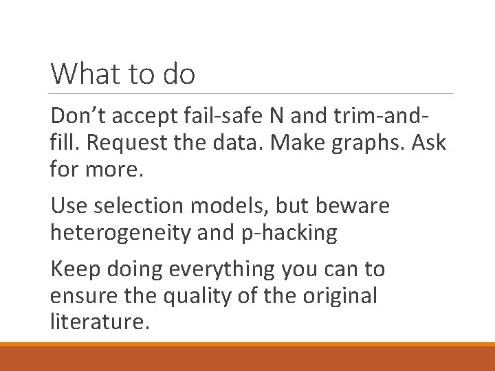 What to do Don’t accept fail-safe N and trim-andfill. Request the data. Make graphs.