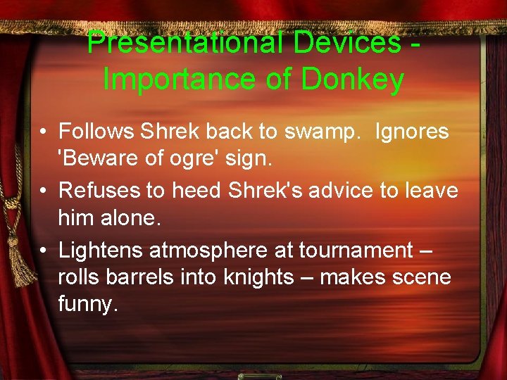 Presentational Devices - Importance of Donkey • Follows Shrek back to swamp. Ignores 'Beware
