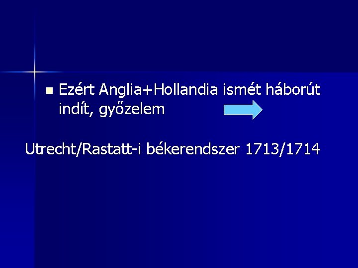 n Ezért Anglia+Hollandia ismét háborút indít, győzelem Utrecht/Rastatt-i békerendszer 1713/1714 