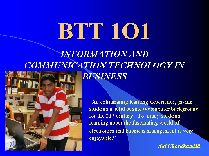 BTT 1 O 1 INFORMATION AND COMMUNICATION TECHNOLOGY IN BUSINESS “An exhilarating learning experience,