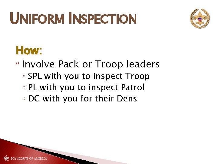 UNIFORM INSPECTION How: Involve Pack or Troop leaders ◦ SPL with you to inspect