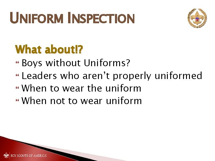 UNIFORM INSPECTION What about!? Boys without Uniforms? Leaders who aren’t properly uniformed When to